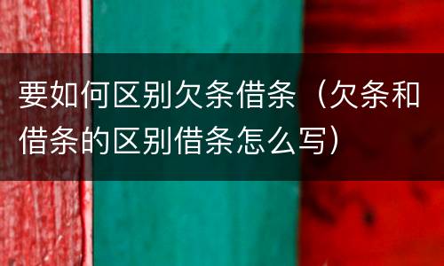 要如何区别欠条借条（欠条和借条的区别借条怎么写）