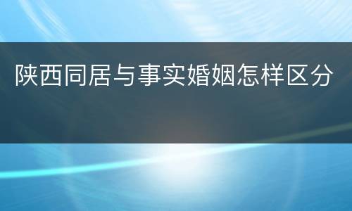 陕西同居与事实婚姻怎样区分