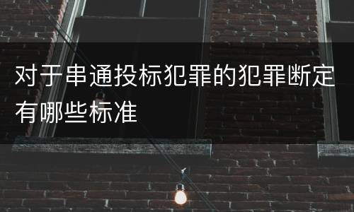 对于串通投标犯罪的犯罪断定有哪些标准