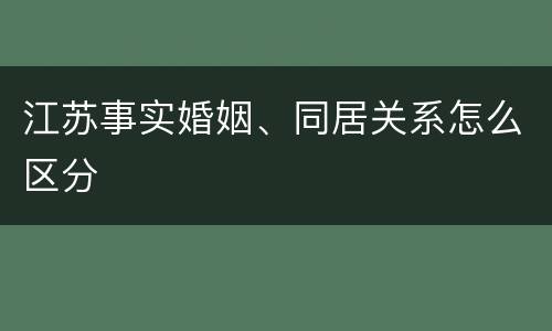 江苏事实婚姻、同居关系怎么区分