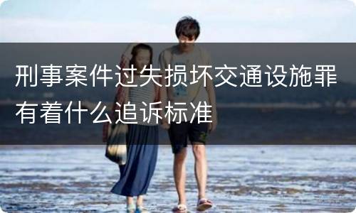 刑事案件过失损坏交通设施罪有着什么追诉标准