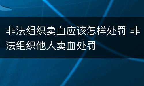 非法组织卖血应该怎样处罚 非法组织他人卖血处罚