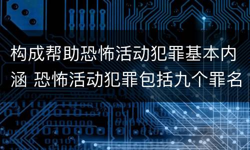 构成帮助恐怖活动犯罪基本内涵 恐怖活动犯罪包括九个罪名,分别是