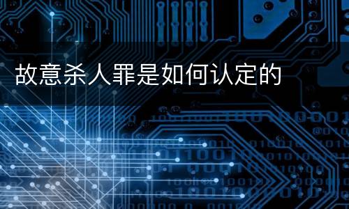 故意杀人罪是如何认定的