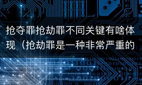 抢夺罪抢劫罪不同关键有啥体现（抢劫罪是一种非常严重的犯罪）