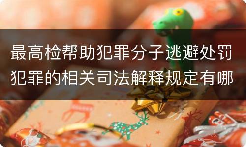 最高检帮助犯罪分子逃避处罚犯罪的相关司法解释规定有哪些