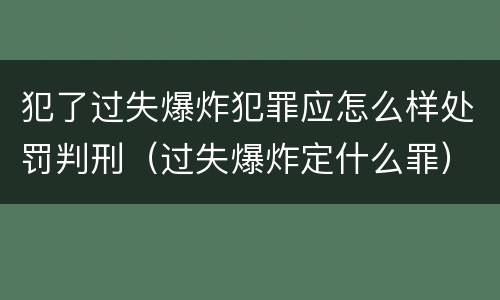 犯了过失爆炸犯罪应怎么样处罚判刑（过失爆炸定什么罪）