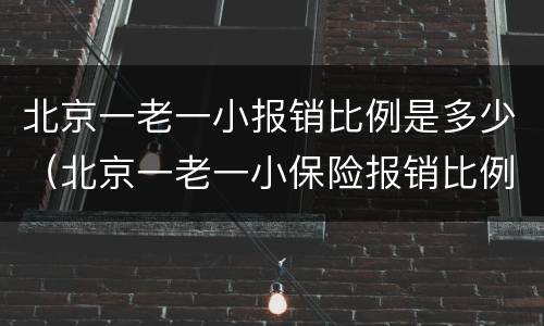 北京一老一小报销比例是多少（北京一老一小保险报销比例,范围）