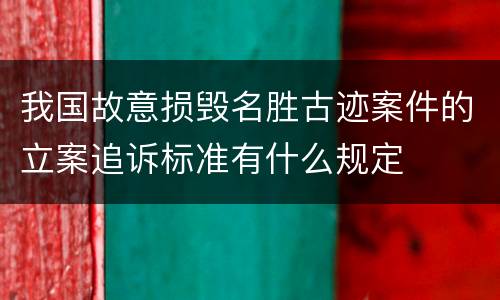 我国故意损毁名胜古迹案件的立案追诉标准有什么规定