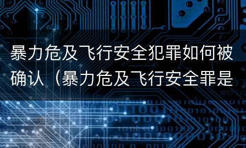暴力危及飞行安全犯罪如何被确认（暴力危及飞行安全罪是结果犯）