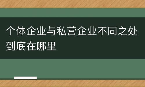 个体企业与私营企业不同之处到底在哪里