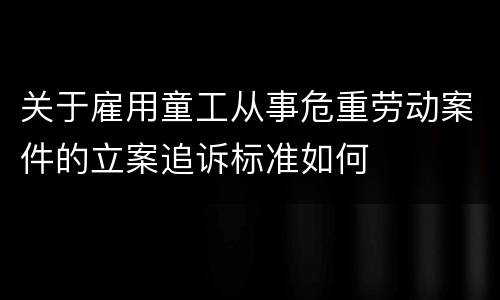 关于雇用童工从事危重劳动案件的立案追诉标准如何