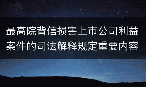 最高院背信损害上市公司利益案件的司法解释规定重要内容有哪些