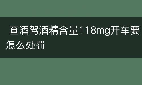  查酒驾酒精含量118mg开车要怎么处罚