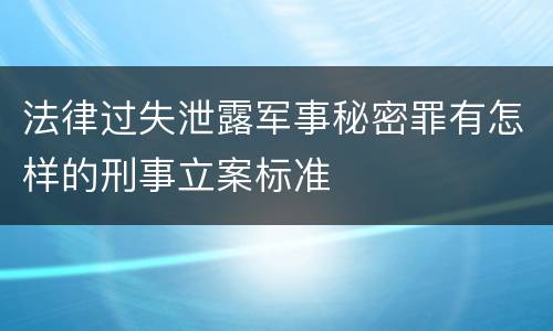 法律过失泄露军事秘密罪有怎样的刑事立案标准