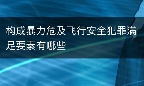构成暴力危及飞行安全犯罪满足要素有哪些