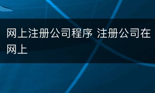 网上注册公司程序 注册公司在网上