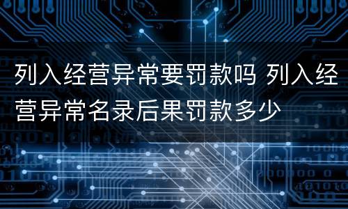 列入经营异常要罚款吗 列入经营异常名录后果罚款多少