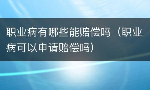职业病有哪些能赔偿吗（职业病可以申请赔偿吗）