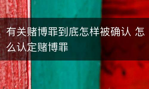 有关赌博罪到底怎样被确认 怎么认定赌博罪