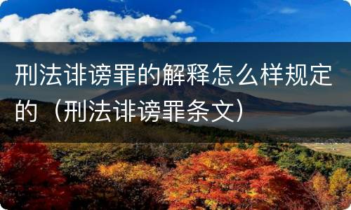 刑法诽谤罪的解释怎么样规定的（刑法诽谤罪条文）