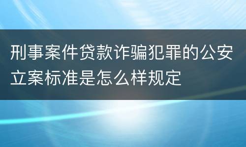 刑事案件贷款诈骗犯罪的公安立案标准是怎么样规定