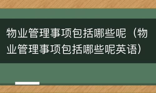 物业管理事项包括哪些呢（物业管理事项包括哪些呢英语）