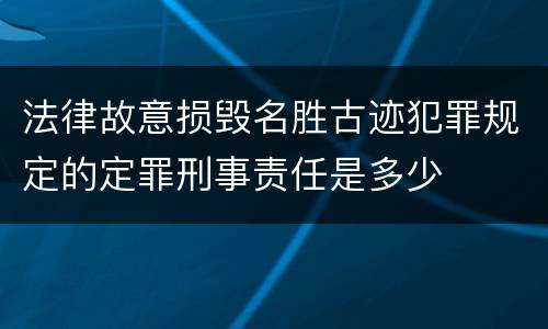 法律故意损毁名胜古迹犯罪规定的定罪刑事责任是多少