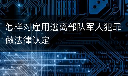 怎样对雇用逃离部队军人犯罪做法律认定