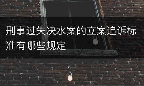 刑事过失决水案的立案追诉标准有哪些规定