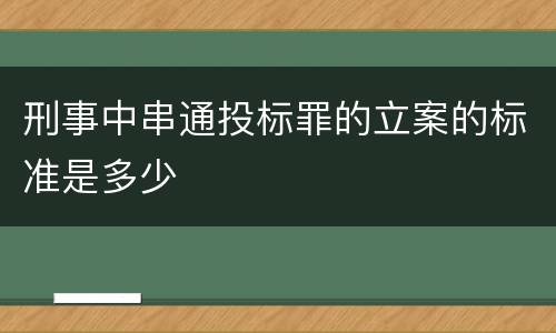 刑事中串通投标罪的立案的标准是多少