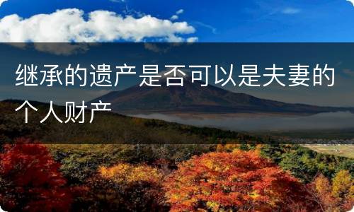 继承的遗产是否可以是夫妻的个人财产