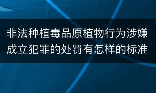 非法种植毒品原植物行为涉嫌成立犯罪的处罚有怎样的标准