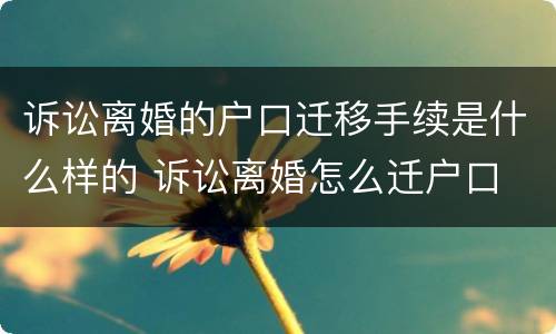 诉讼离婚的户口迁移手续是什么样的 诉讼离婚怎么迁户口
