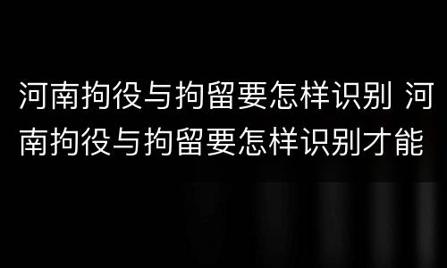 河南拘役与拘留要怎样识别 河南拘役与拘留要怎样识别才能执行
