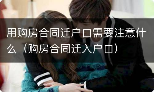 用购房合同迁户口需要注意什么（购房合同迁入户口）