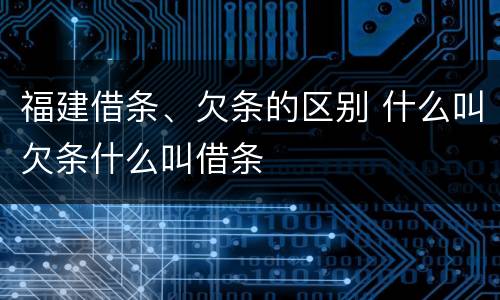 福建借条、欠条的区别 什么叫欠条什么叫借条