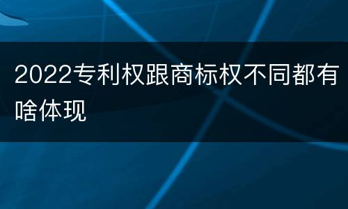 2022专利权跟商标权不同都有啥体现