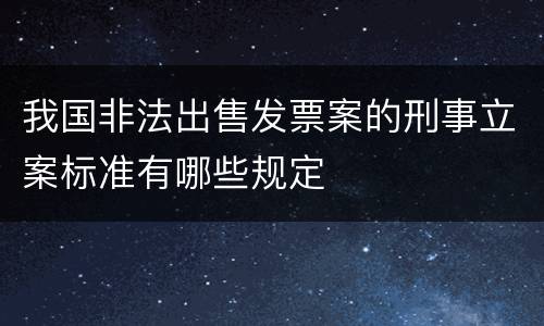我国非法出售发票案的刑事立案标准有哪些规定