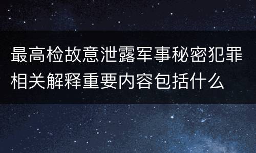 最高检故意泄露军事秘密犯罪相关解释重要内容包括什么