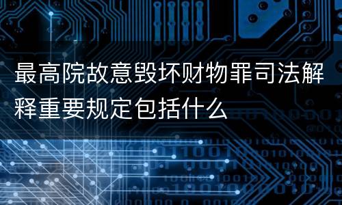 最高院故意毁坏财物罪司法解释重要规定包括什么