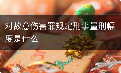 对故意伤害罪规定刑事量刑幅度是什么