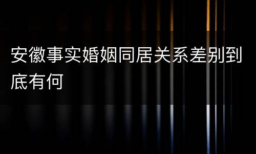 安徽事实婚姻同居关系差别到底有何