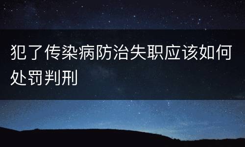 犯了传染病防治失职应该如何处罚判刑