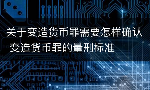 关于变造货币罪需要怎样确认 变造货币罪的量刑标准