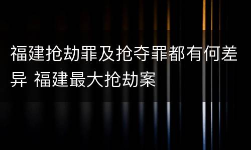 福建抢劫罪及抢夺罪都有何差异 福建最大抢劫案