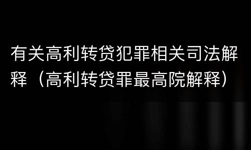 有关高利转贷犯罪相关司法解释（高利转贷罪最高院解释）