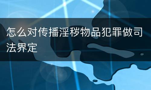 怎么对传播淫秽物品犯罪做司法界定