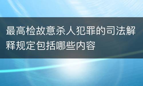 最高检故意杀人犯罪的司法解释规定包括哪些内容