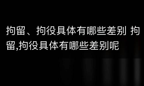拘留、拘役具体有哪些差别 拘留,拘役具体有哪些差别呢